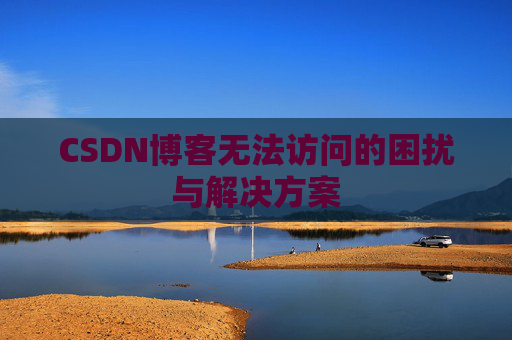 CSDN博客无法访问的困扰与解决方案