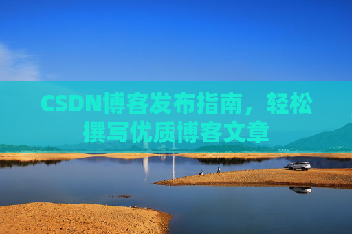 CSDN博客发布指南，轻松撰写优质博客文章