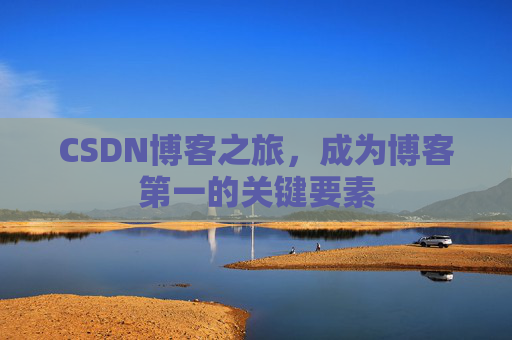 CSDN博客之旅，成为博客第一的关键要素